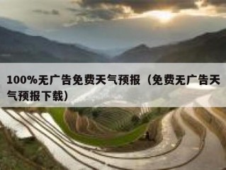 100%无广告免费天气预报（免费无广告天气预报下载）