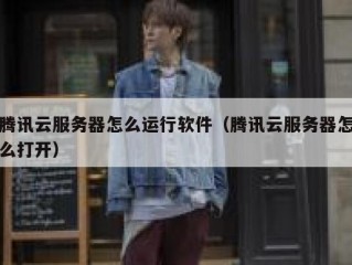 腾讯云服务器怎么运行软件（腾讯云服务器怎么打开）
