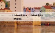 tiktok有18+（tiktok有18+功能吗）