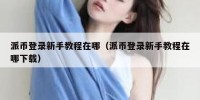 派币登录新手教程在哪（派币登录新手教程在哪下载）