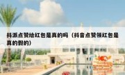 抖派点赞给红包是真的吗（抖音点赞领红包是真的假的）