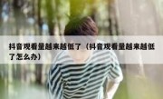 抖音观看量越来越低了（抖音观看量越来越低了怎么办）