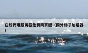 在线代理服务器免费网页版（国外梯子加速器）