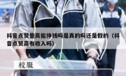 抖音点赞量高能挣钱吗是真的吗还是假的（抖音点赞高有收入吗）