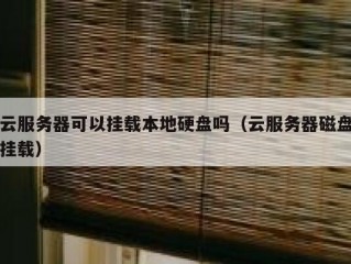 云服务器可以挂载本地硬盘吗（云服务器磁盘挂载）