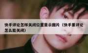 快手评论怎样关闭位置显示图片（快手里评论怎么能关闭）