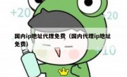 国内ip地址代理免费（国内代理ip地址 免费）