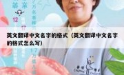 英文翻译中文名字的格式（英文翻译中文名字的格式怎么写）