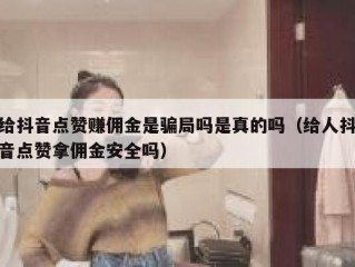 给抖音点赞赚佣金是骗局吗是真的吗(给人抖音点赞拿佣金安全吗)