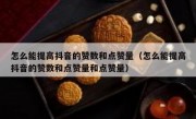 怎么能提高抖音的赞数和点赞量（怎么能提高抖音的赞数和点赞量和点赞量）