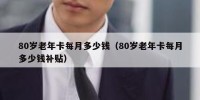 80岁老年卡每月多少钱（80岁老年卡每月多少钱补贴）