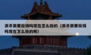 派币需要投钱吗现在怎么投的（派币需要投钱吗现在怎么投的呢）