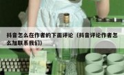 抖音怎么在作者的下面评论（抖音评论作者怎么加联系我们）
