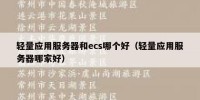 轻量应用服务器和ecs哪个好（轻量应用服务器哪家好）