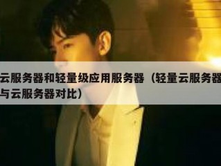 云服务器和轻量级应用服务器（轻量云服务器与云服务器对比）