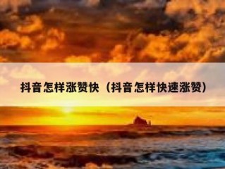 抖音怎样涨赞快（抖音怎样快速涨赞）