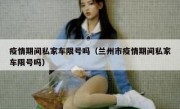 疫情期间私家车限号吗（兰州市疫情期间私家车限号吗）
