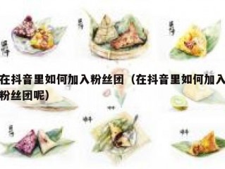 在抖音里如何加入粉丝团（在抖音里如何加入粉丝团呢）