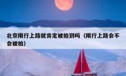 北京限行上路就肯定被拍到吗（限行上路会不会被拍）