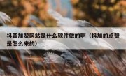 抖音加赞网站是什么软件做的啊（抖加的点赞是怎么来的）