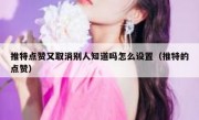 推特点赞又取消别人知道吗怎么设置（推特的点赞）