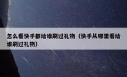怎么看快手都给谁刷过礼物（快手从哪里看给谁刷过礼物）