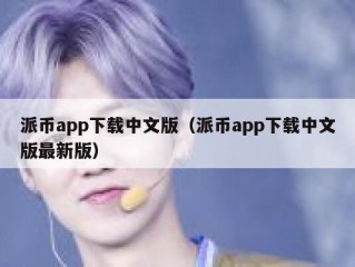 派币app下载中文版（派币app下载中文版最新版）