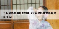 云服务器都有什么功能（云服务器的主要用途是什么）
