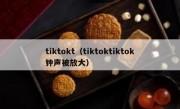 tiktokt（tiktoktiktok钟声被放大）