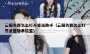 云服务器怎么打开桌面助手（云服务器怎么打开桌面助手设置）