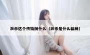 派币这个传销图什么（派币是什么骗局）