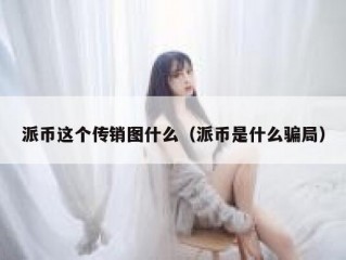 派币这个传销图什么（派币是什么骗局）