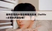 推特点赞的内容在哪里找出来（twitter点赞的内容在哪）