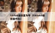 tiktok播放量为零（tiktok0播放量咋办）