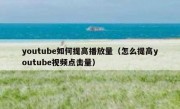 youtube如何提高播放量（怎么提高youtube视频点击量）