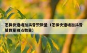 怎样快速增加抖音赞数量（怎样快速增加抖音赞数量和点数量）