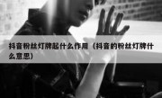 抖音粉丝灯牌起什么作用（抖音的粉丝灯牌什么意思）