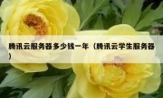 腾讯云服务器多少钱一年（腾讯云学生服务器）