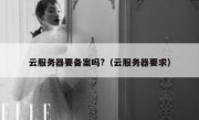 云服务器要备案吗?（云服务器要求）