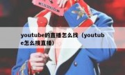 youtube的直播怎么找（youtube怎么搜直播）