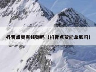 抖音点赞有钱赚吗（抖音点赞能拿钱吗）