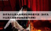 快手为什么别人给我评论有的看不到（快手为什么别人给我评论有的看不到呢）