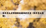快手怎么点赞涨粉丝最快的方法（快手怎么获赞）