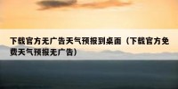 下载官方无广告天气预报到桌面（下载官方免费天气预报无广告）