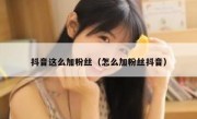 抖音这么加粉丝（怎么加粉丝抖音）