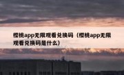 樱桃app无限观看兑换码（樱桃app无限观看兑换码是什么）