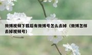 微博视频下载后有微博号怎么去掉（微博怎样去掉视频号）