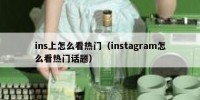 ins上怎么看热门（instagram怎么看热门话题）