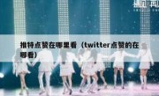 推特点赞在哪里看（twitter点赞的在哪看）