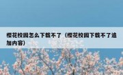 樱花校园怎么下载不了（樱花校园下载不了追加内容）